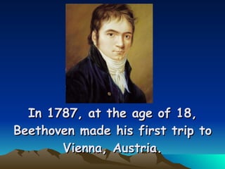 In 1787, at the age of 18, Beethoven made his first trip to Vienna, Austria. 