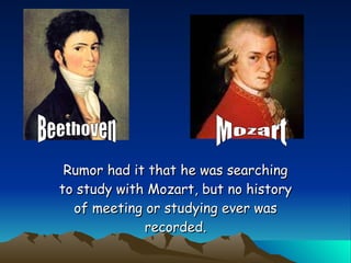 Rumor had it that he was searching to study with Mozart, but no history of meeting or studying ever was recorded. Mozart Beethoven 