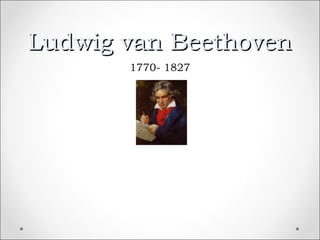 Ludwig van Beethoven
       1770- 1827
 