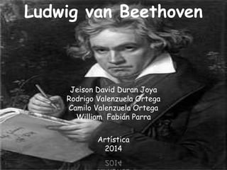 Ludwig van Beethoven 
Jeison David Duran Joya 
Rodrigo Valenzuela Ortega 
Camilo Valenzuela Ortega 
William Fabián Parra 
Artística 
2014 
 