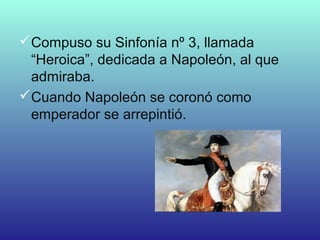 Compuso su Sinfonía nº 3, llamada
“Heroica”, dedicada a Napoleón, al que
admiraba.
Cuando Napoleón se coronó como
emperador se arrepintió.
 
