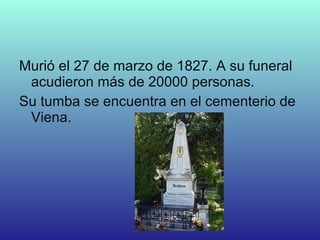 Murió el 27 de marzo de 1827. A su funeral
acudieron más de 20000 personas.
Su tumba se encuentra en el cementerio de
Viena.
 