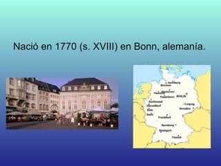 Nació en 1770 (s. XVIII) en Bonn, alemanía.
 