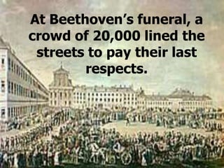 At Beethoven’s funeral, a
crowd of 20,000 lined the
streets to pay their last
respects.
 