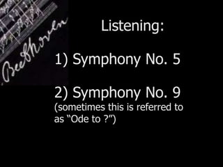 Listening:
1) Symphony No. 5
2) Symphony No. 9
(sometimes this is referred to
as “Ode to ?”)
 