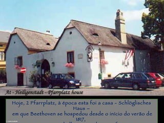 Piracicaba Hoje, 2 Pfarrplatz, à época esta foi a casa - Schlöglisches Haus –  em que Beethoven se hospedou desde o início do verão de 1817,  enquanto trabalhava sua última sinfonia.  