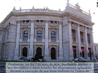 Piracicaba Finalmente, no dia 7 de maio de 1824, Beethoven assistiu a seu derradeiro e maior triunfo: foi efusivamente aplaudido durante a execução de sua Nona Sinfonia no Teatro de Viena. 