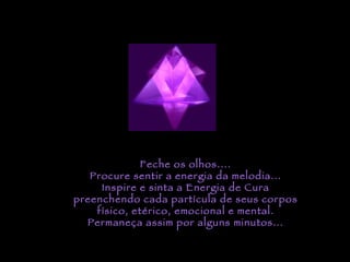 Feche os olhos.... Procure sentir a energia da melodia... Inspire e sinta a Energia de Cura preenchendo cada partícula de seus corpos físico, etérico, emocional e mental. Permaneça assim por alguns minutos... 