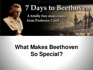 What Makes Beethoven
So Special?
 