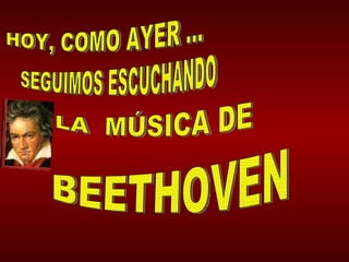 HOY, COMO AYER ... SEGUIMOS ESCUCHANDO LA  MÚSICA DE BEETHOVEN 