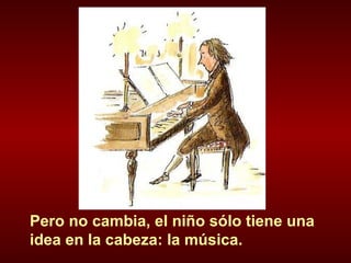 Pero no cambia, el niño sólo tiene una idea en la cabeza: la música.  