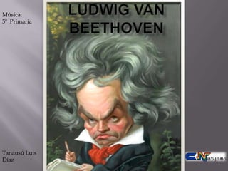 Ludwig van Beethoven Música:  5º  Primaria Tanausú Luis Díaz 
