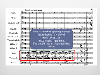 Viola + cello has opening melody.
It’s reflective (p + dolce)
Bass doing pizz.
In Ab major. Triple time.
The dotted rhythm gives it a lilting
effect
 