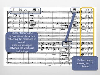 Thinner texture and
timbre, lesser dynamics
reflecting the calmness in
mood.
Imitative passages
between the ww/brass
and strings
Full orchestra
closing the 1st
theme
 