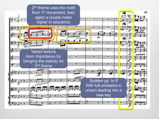 2nd theme uses the motif
from 1st movement, then
again a couple notes
higher in sequence
Varied texture
Horn importance for
bringing the melody for
2nd theme
Sudden pp to ff
With full orchestra in
unison leading into a
new key
 