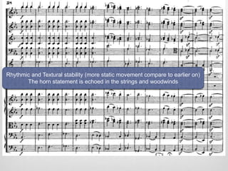 Rhythmic and Textural stability (more static movement compare to earlier on)
The horn statement is echoed in the strings and woodwinds
 