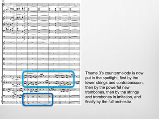 Theme 3’s countermelody is now
put in the spotlight, first by the
lower strings and contrabassoon,
then by the powerful new
trombones, then by the strings
and trombones in imitation, and
finally by the full orchestra.
 