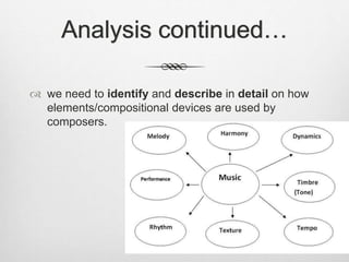 Analysis continued…
 we need to identify and describe in detail on how
elements/compositional devices are used by
composers.
 