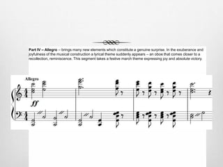 Part IV – Allegro – brings many new elements which constitute a genuine surprise. In the exuberance and
joyfulness of the musical construction a lyrical theme suddenly appears – an oboe that comes closer to a
recollection, reminiscence. This segment takes a festive march theme expressing joy and absolute victory.
 