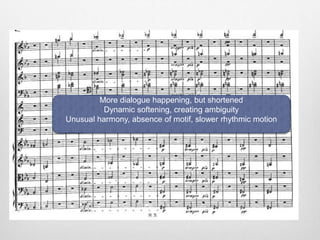 More dialogue happening, but shortened
Dynamic softening, creating ambiguity
Unusual harmony, absence of motif, slower rhythmic motion
 