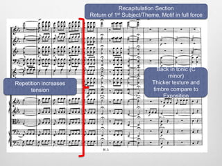 Repetition increases
tension
Recapitulation Section
Return of 1st Subject/Theme, Motif in full force
Back in tonic (C
minor)
Thicker texture and
timbre compare to
Exposition
 