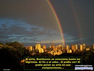 Piracicaba Al oírla, Beethoven se emociona hasta las lágrimas. Al fin y al cabo , él podia ver! El podía poner su arte en sus composiciones... 