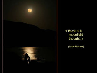 «  Reverie is      moonlight      thought . » (Jules Renard) 