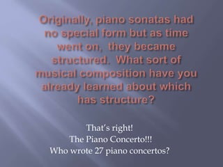 That’s right!
The Piano Concerto!!!
Who wrote 27 piano concertos?
 
