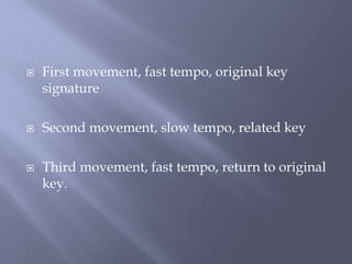  First movement, fast tempo, original key
signature
 Second movement, slow tempo, related key
 Third movement, fast tempo, return to original
key.
 