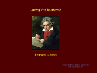Ludwig Van Beethoven




  Biography & Music



                       Fantasy for Piano Chorus & Orchestra
                                in C minor Opus 80
 