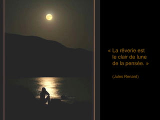 « La rêverie est le clair de lune de la pensée. » (Jules Renard) 