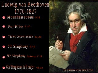 Ludwig van Beethoven 1770-1827 [email_address] Fur Elise Violon concert rondo 5th Simphony 9th Simphony Moonlight sonate 6th Simphony in F major 5’14 2’,37 10’,25 5’,15 Sckerzo 1’,15 10’,04 