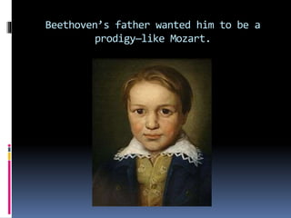 Beethoven’s father wanted him to be a
prodigy—like Mozart.
 