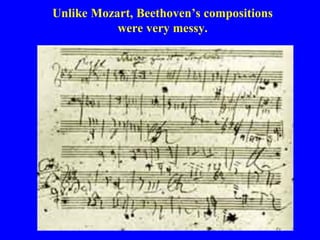 Unlike Mozart, Beethoven’s compositions
           were very messy.
 