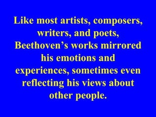 Like most artists, composers,
      writers, and poets,
Beethoven’s works mirrored
       his emotions and
experiences, sometimes even
  reflecting his views about
         other people.
 