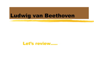 Ludwig van Beethoven Let’s review….. 