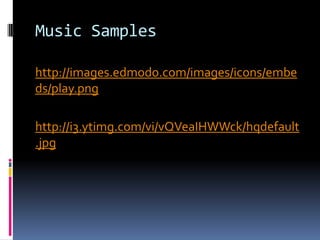 Music Samples

http://images.edmodo.com/images/icons/embe
ds/play.png

http://i3.ytimg.com/vi/vQVeaIHWWck/hqdefault
.jpg
 