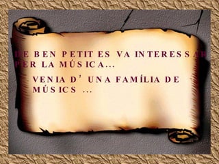 DE BEN PETIT ES VA INTERESSAR PER LA MÚSICA... VENIA D’UNA FAMÍLIA DE MÚSICS ...