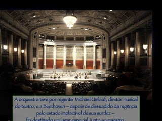 Piracicaba A orquestra teve por regente  Michael Umlauf, diretor musical do teatro, e a Beethoven – depois de dissuadido da regência pelo estado implacável de sua surdez –  foi destinado um lugar especial  junto ao maestro.   