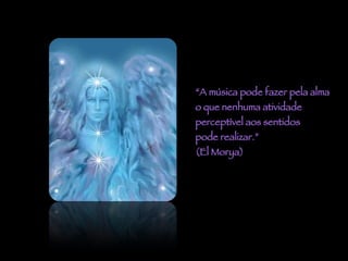 “ A música pode fazer pela alma  o que nenhuma atividade  perceptível aos sentidos  pode realizar.” (El Morya) 