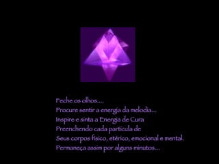 Feche os olhos.... Procure sentir a energia da melodia... Inspire e sinta a Energia de Cura Preenchendo cada particula de Seus corpos físico, etérico, emocional e mental. Permaneça assim por alguns minutos... 