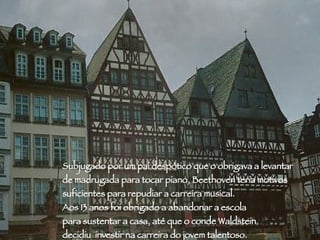 João Pessoa Subjugado por um pai despótico que o obrigava a levantar  de madrugada para tocar piano, Beethoven teria motivos  suficientes para repudiar a carreira musical.  Aos 13 anos foi obrigado a abandonar a escola  para sustentar a casa, até que o conde Waldstein  decidiu  investir na carreira do jovem talentoso. 