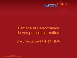 Pilotage et Performance pour vos processus métiers Une offre unique BPM–EAI–BAM 