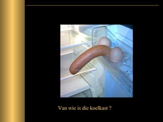 Van wie is die koelkast ? 