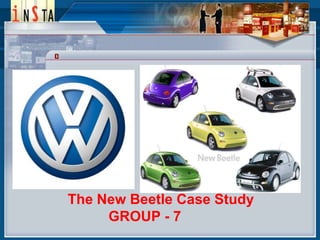 The New Beetle Case Study
GROUP - 7

 