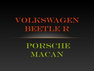 Volkswagen
Beetle R
Porsche
Macan

 