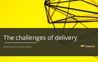 The challenges of delivery
And how to solve them
 