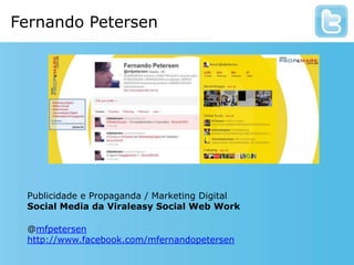 Fernando PetersenPublicidade e Propaganda / Marketing DigitalSocial Media da Viraleasy Social Web Work@mfpetersenhttp://www.facebook.com/mfernandopetersen