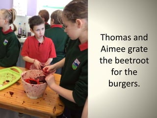 Thomas and
Aimee grate
the beetroot
for the
burgers.
 