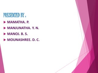 PRESENTED BY : 
 MAMATHA. P. 
 MANJUNATHA. Y. N. 
 MANOJ. B. S. 
 MOUNASHREE. D. C. 
 
